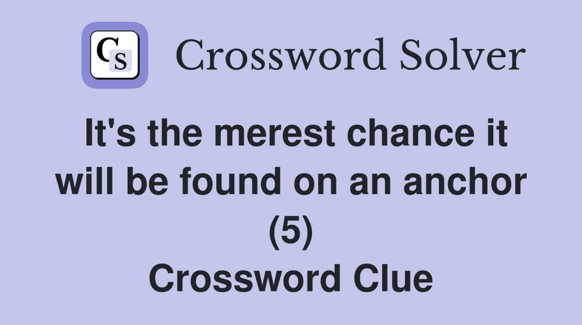 It's the merest chance it will be found on an anchor (5) Crossword Clue