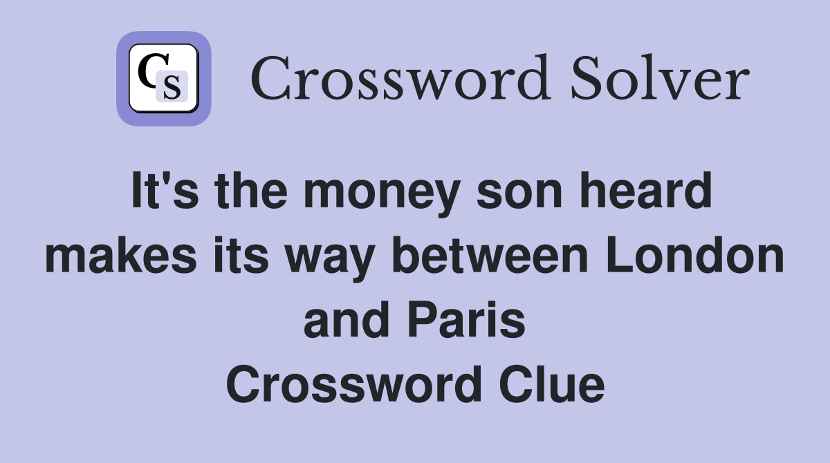 It's the money son heard makes its way between London and Paris Crossword Clue