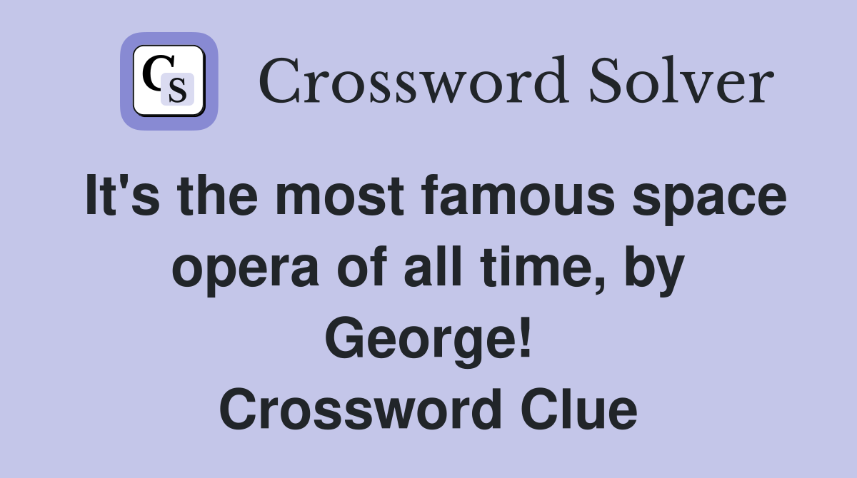 It's the most famous space opera of all time, by George! Crossword Clue