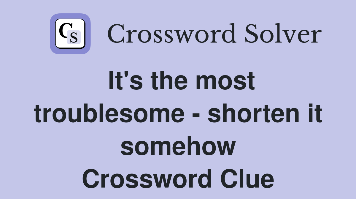 It's the most troublesome - shorten it somehow Crossword Clue