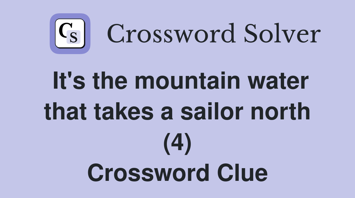 It's the mountain water that takes a sailor north (4) Crossword Clue