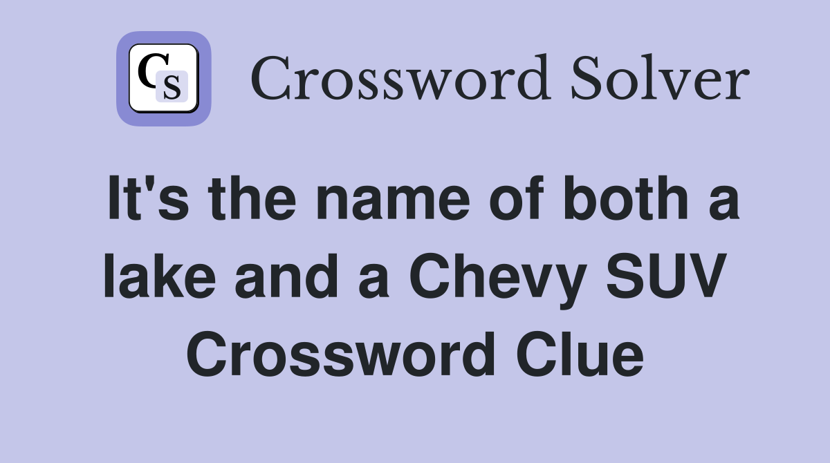 It's the name of both a lake and a Chevy SUV Crossword Clue