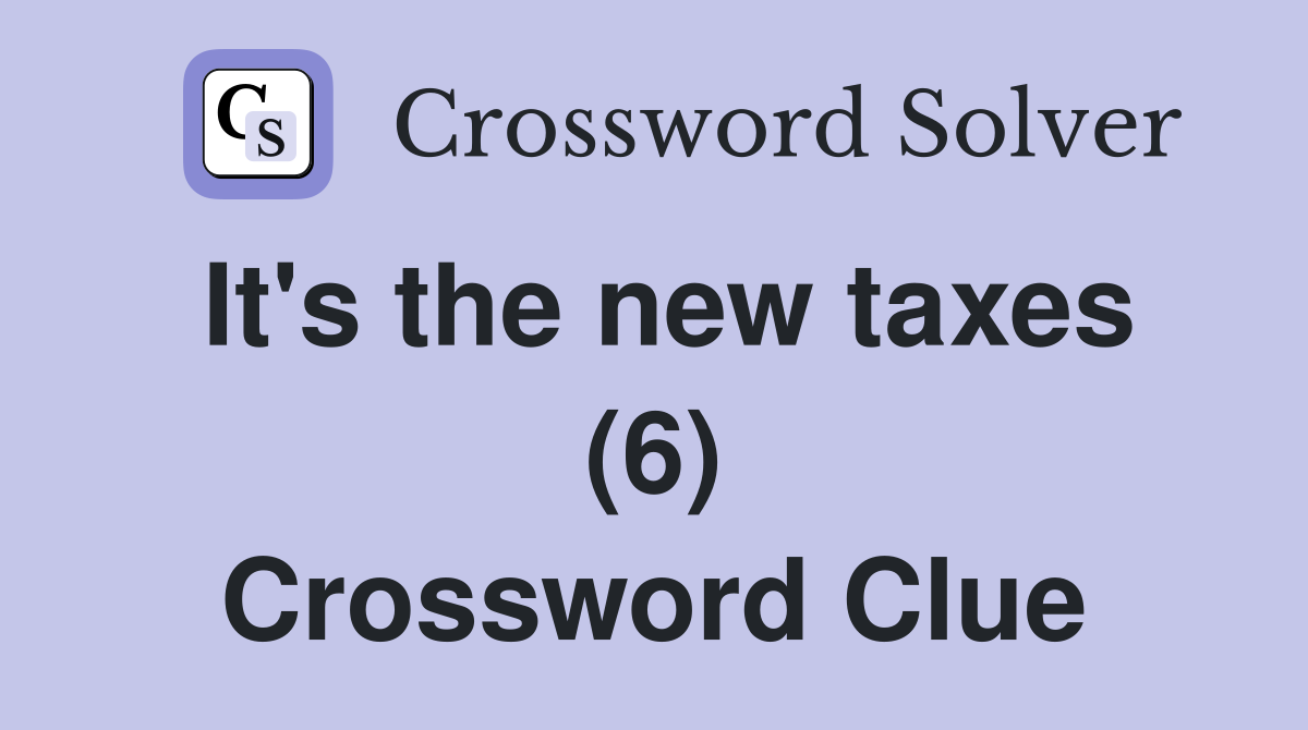 It's the new taxes (6) Crossword Clue