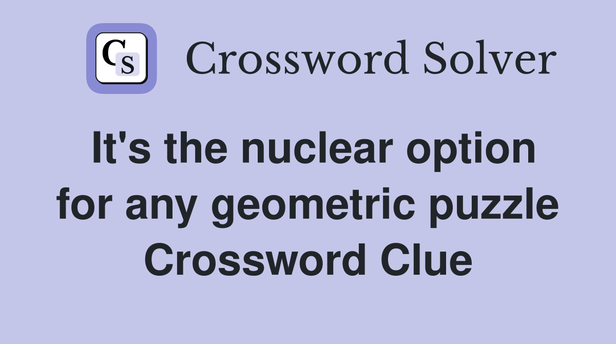 It's the nuclear option for any geometric puzzle Crossword Clue