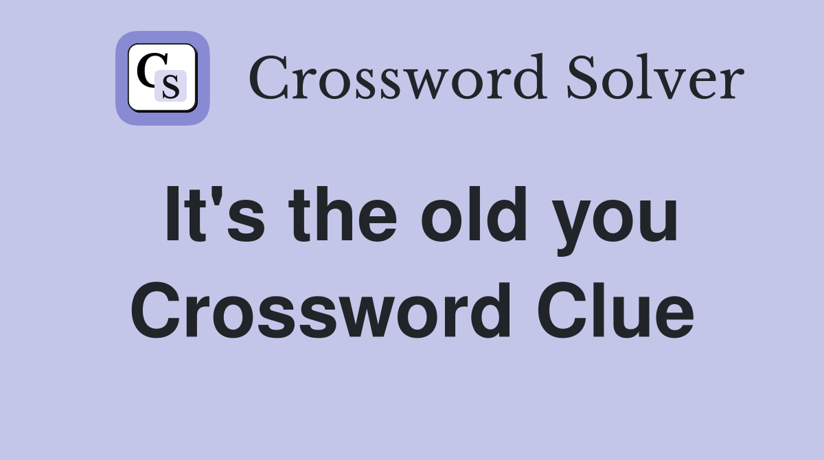 It's the old you Crossword Clue