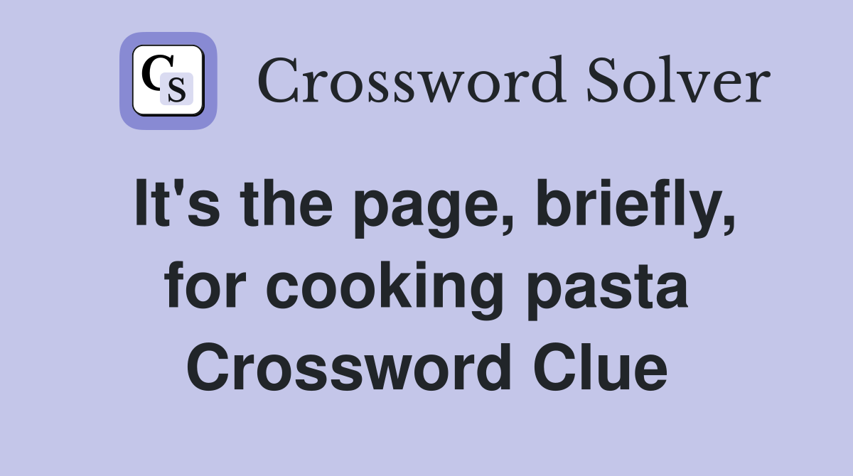 It's the page, briefly, for cooking pasta Crossword Clue