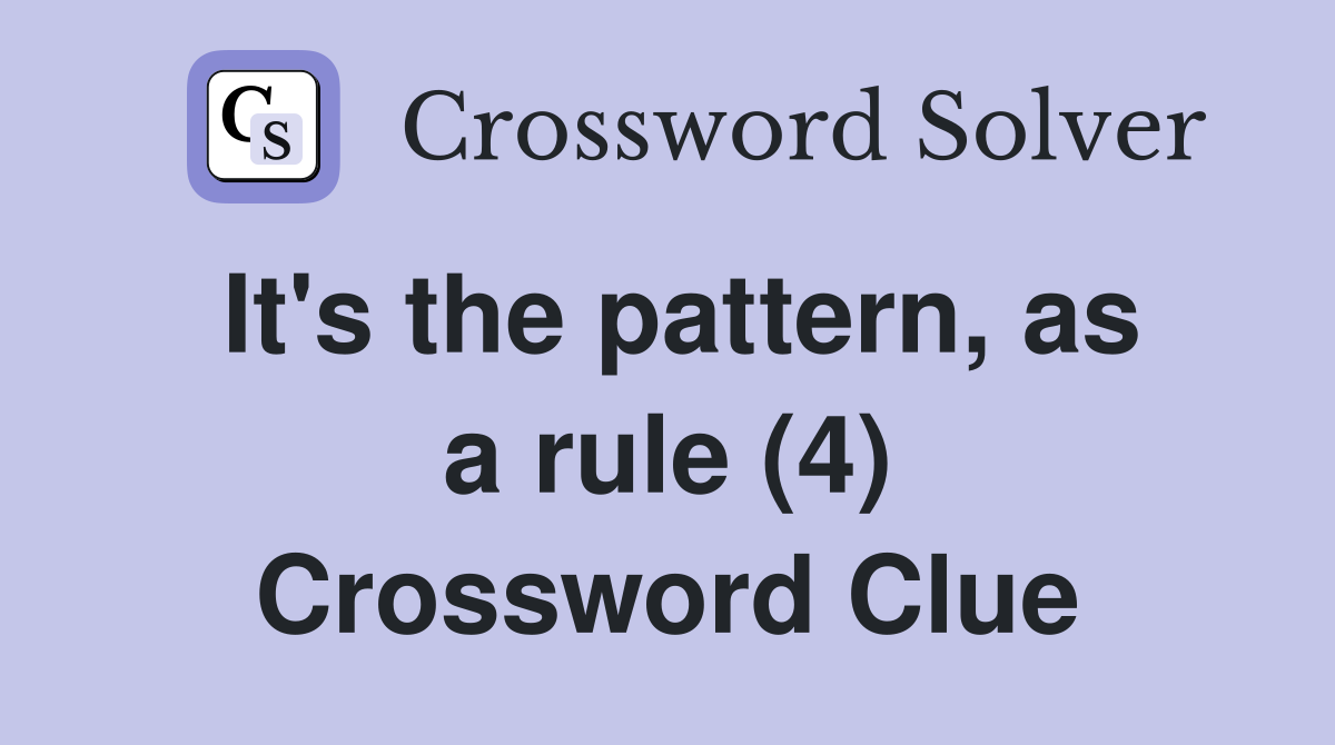 It's the pattern, as a rule (4) Crossword Clue