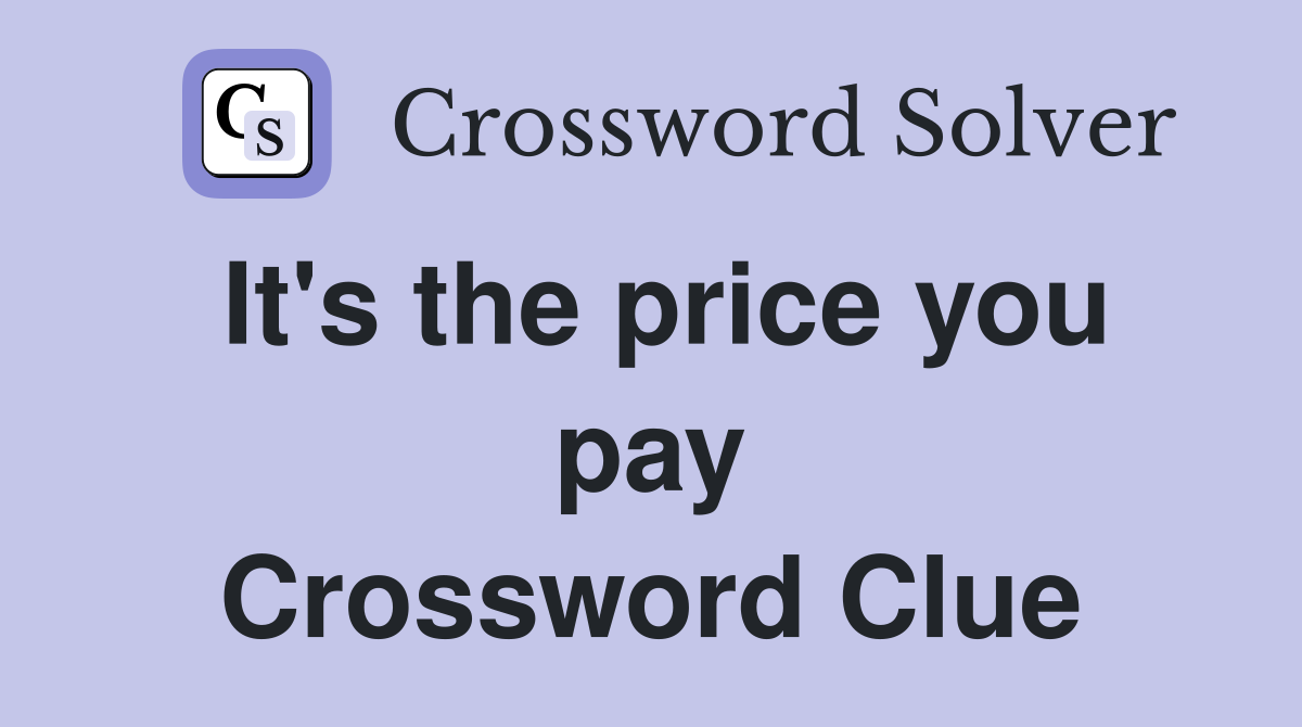 It's the price you pay Crossword Clue