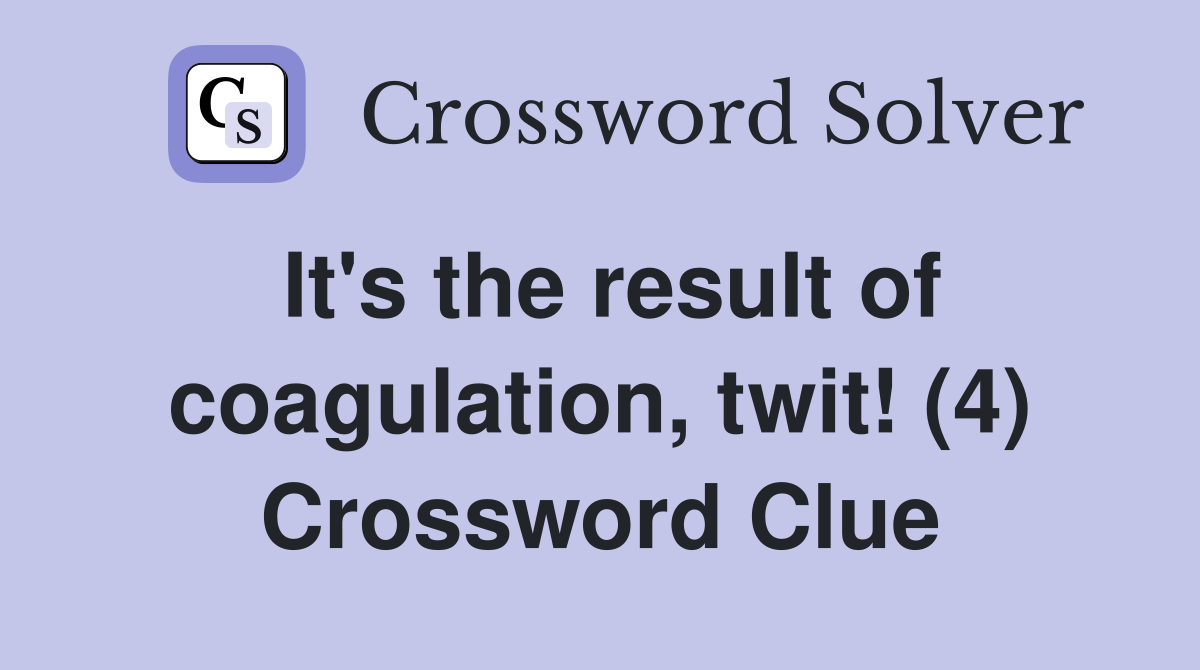 It's the result of coagulation, twit! (4) Crossword Clue