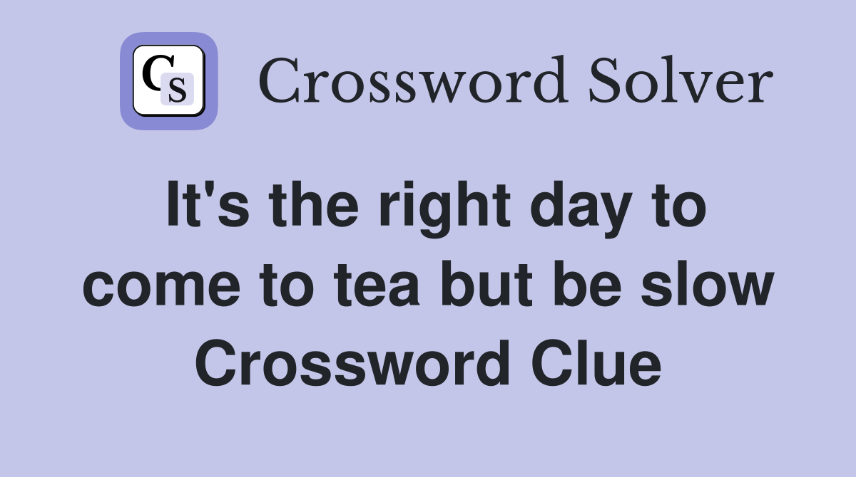 It's the right day to come to tea but be slow Crossword Clue