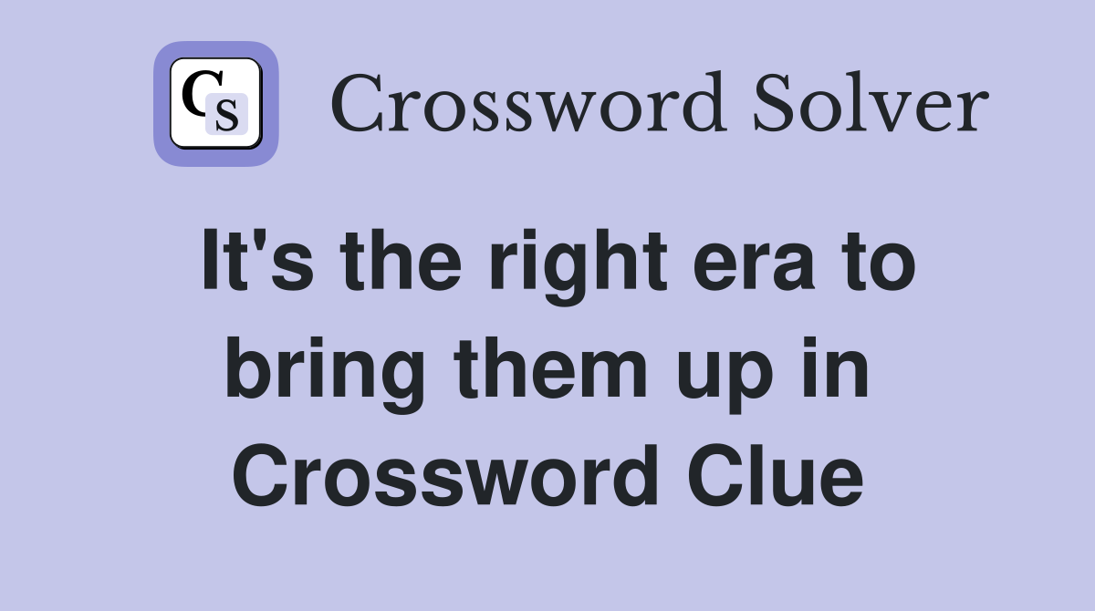 It's the right era to bring them up in Crossword Clue