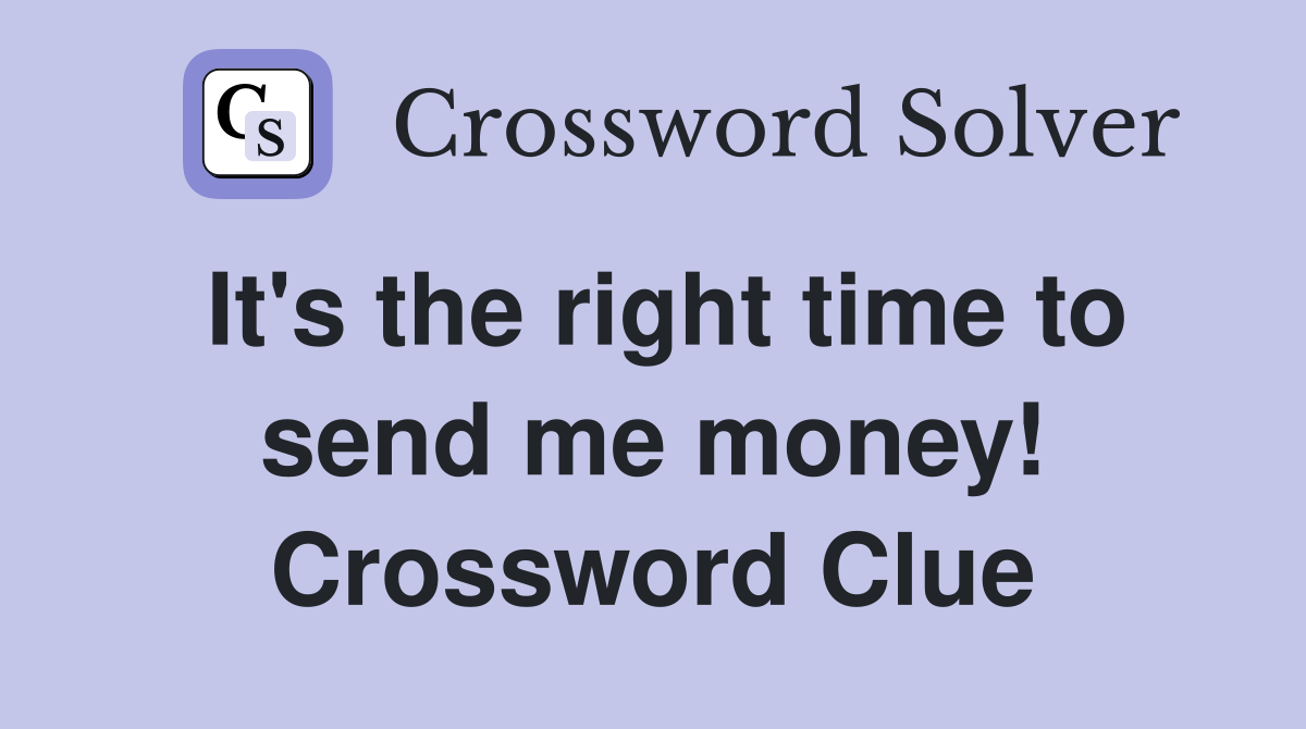 It's the right time to send me money! Crossword Clue