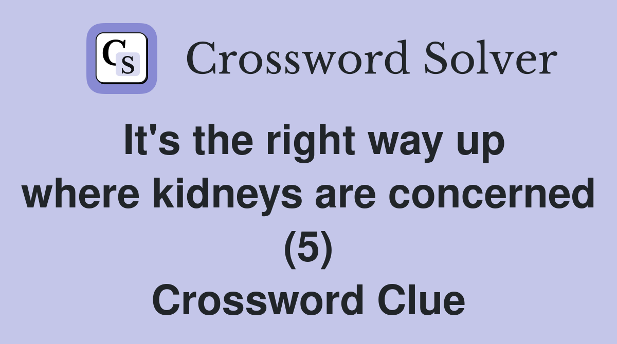 It's the right way up where kidneys are concerned (5) Crossword Clue
