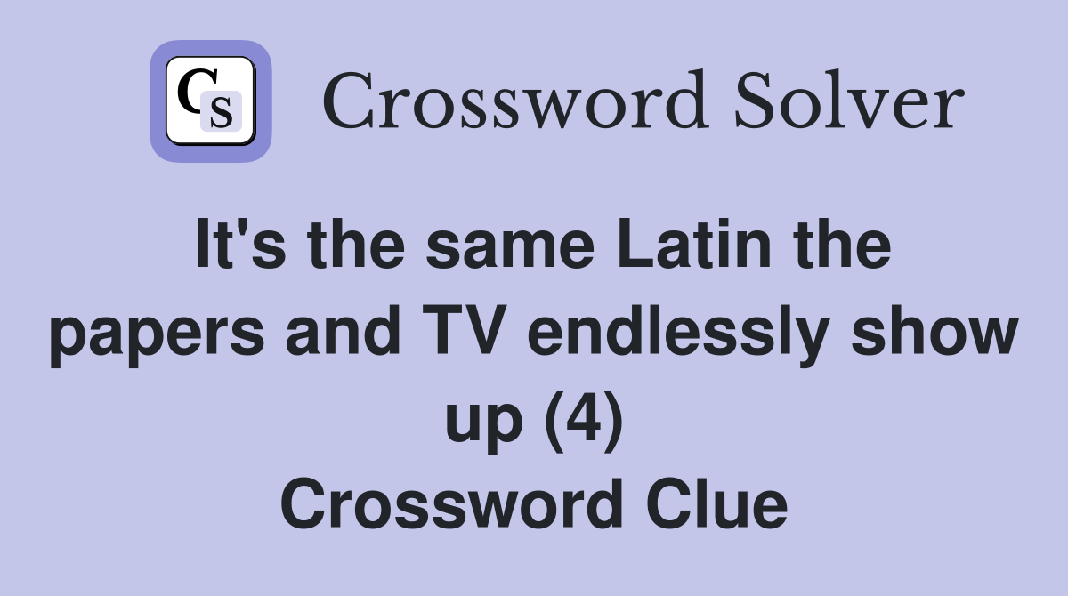 It's the same Latin the papers and TV endlessly show up (4) Crossword Clue