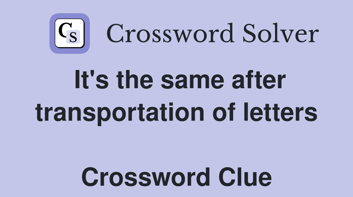 It's the same after transportation of letters  Crossword Clue