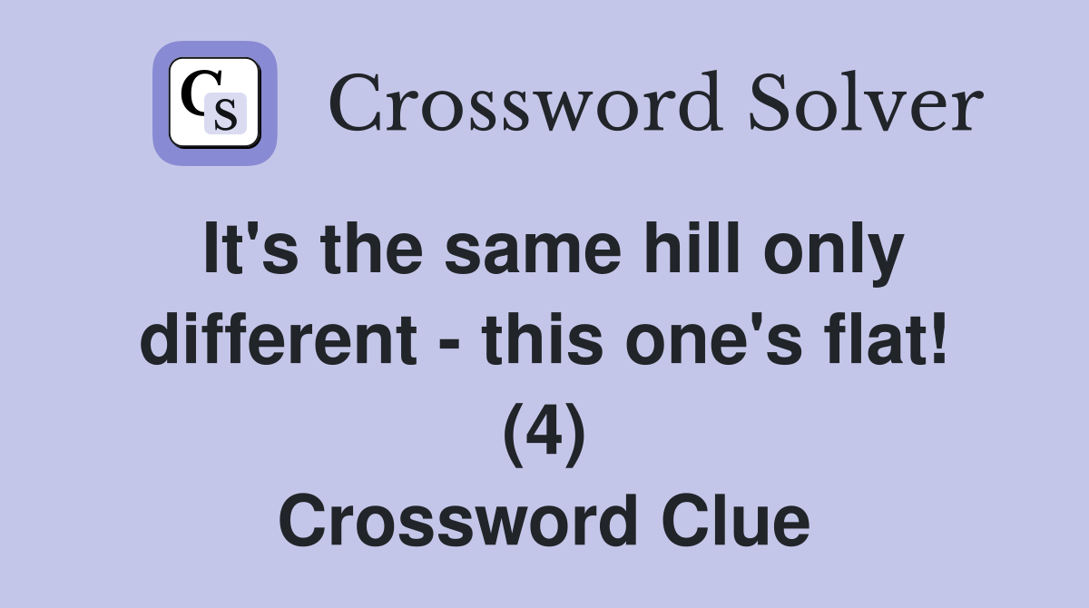 It's the same hill only different - this one's flat! (4) Crossword Clue