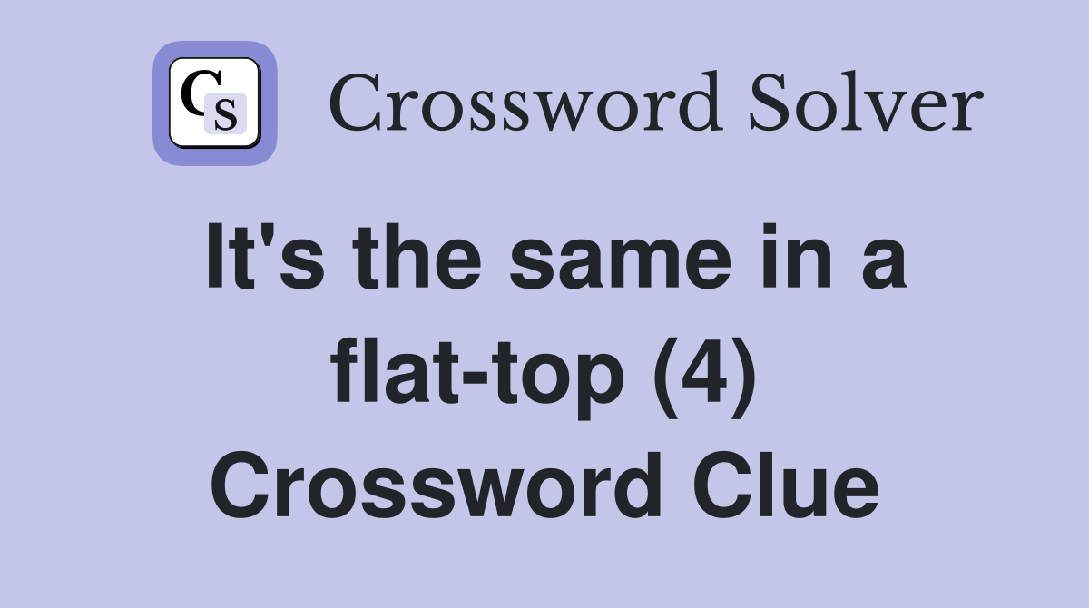 It's the same in a flat-top (4) Crossword Clue