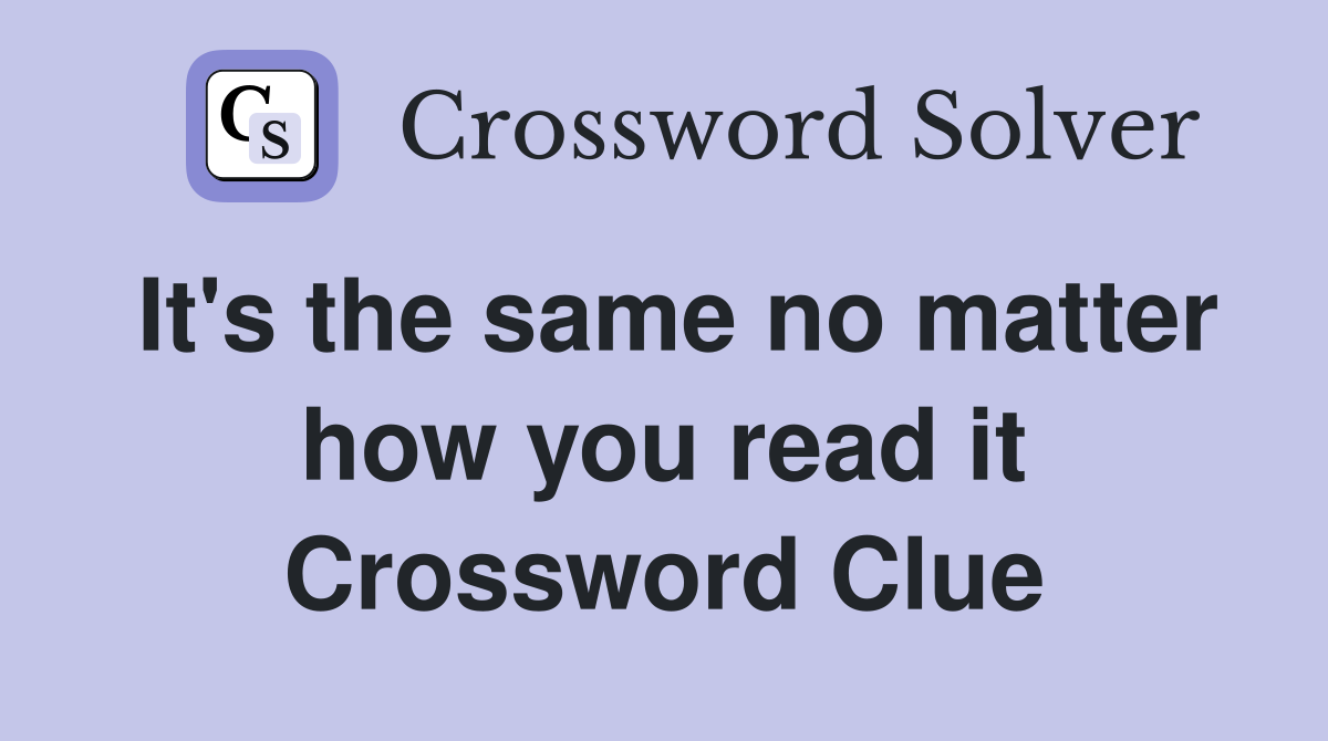 It's the same no matter how you read it Crossword Clue