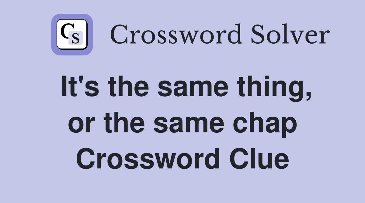 It's the same thing, or the same chap Crossword Clue