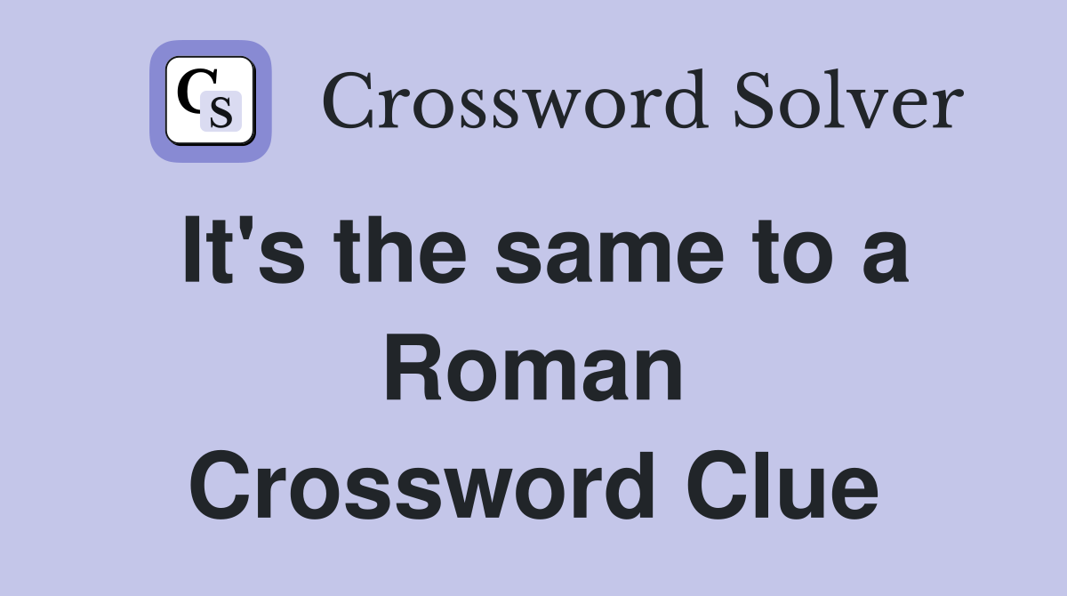 It's the same to a Roman Crossword Clue