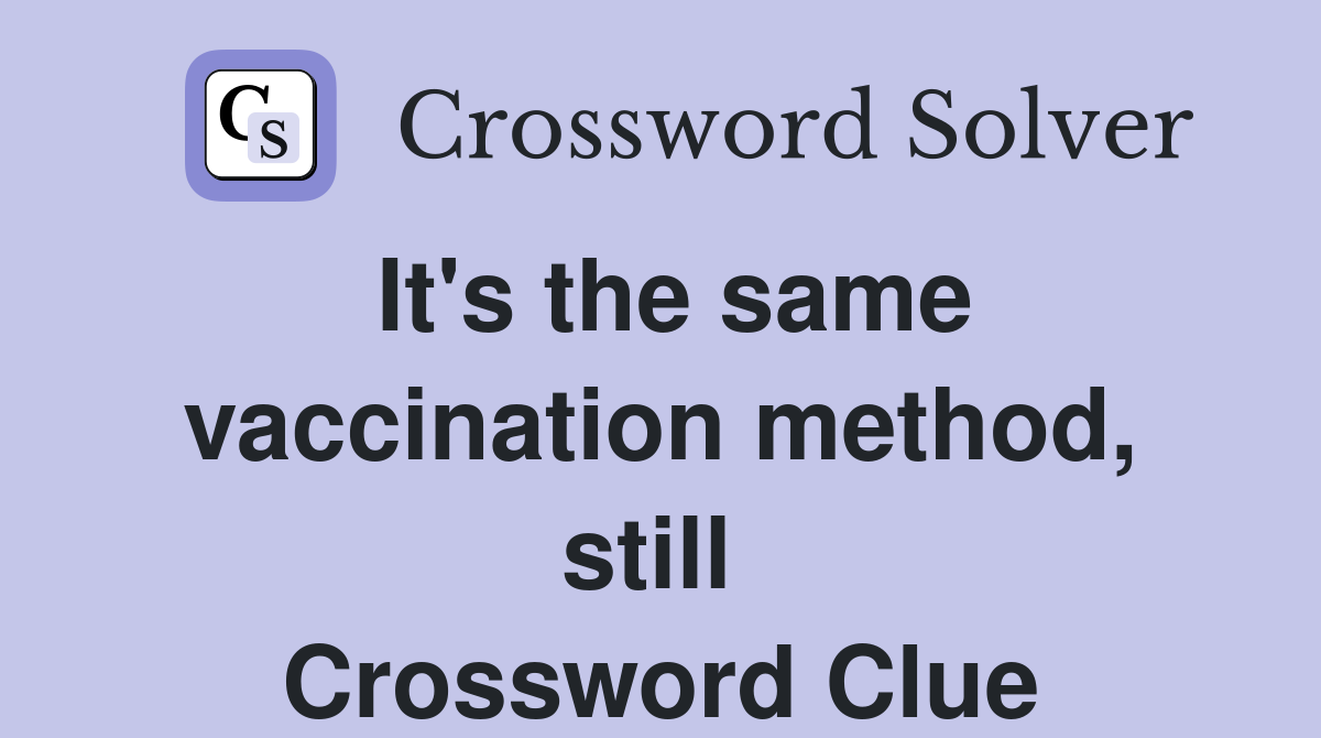 It's the same vaccination method, still  Crossword Clue