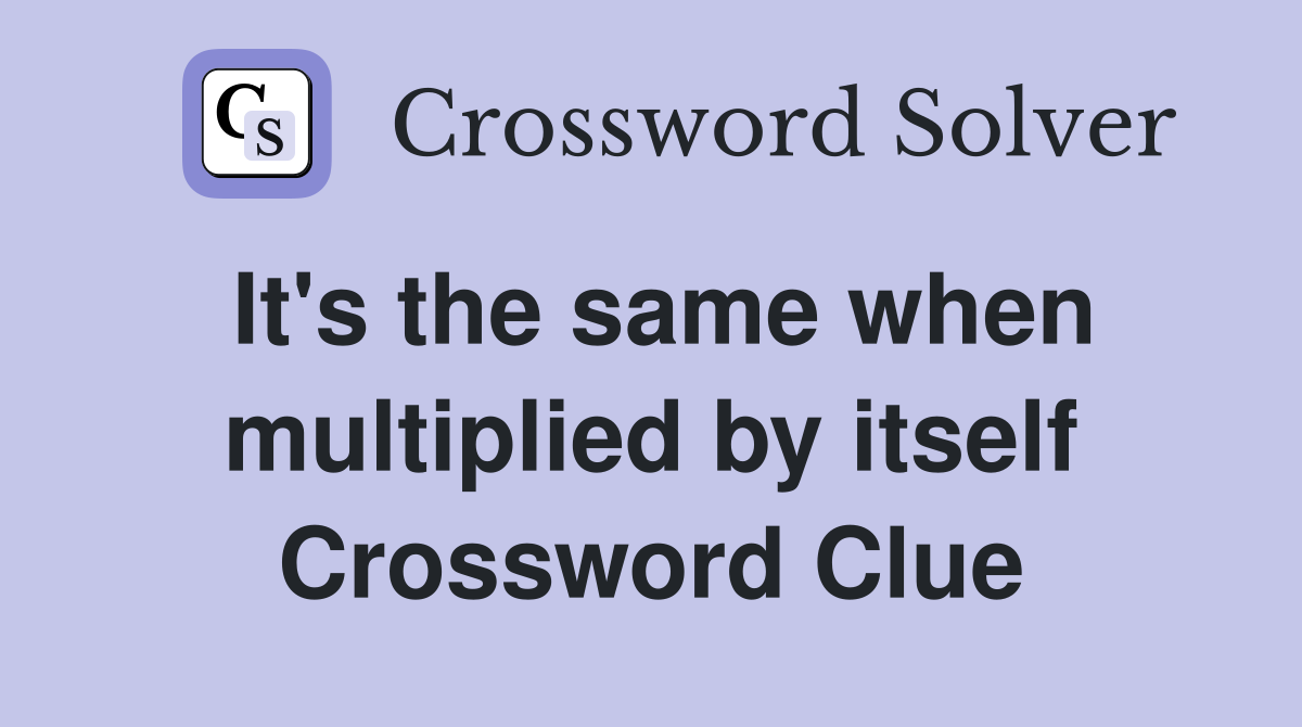 It's the same when multiplied by itself Crossword Clue