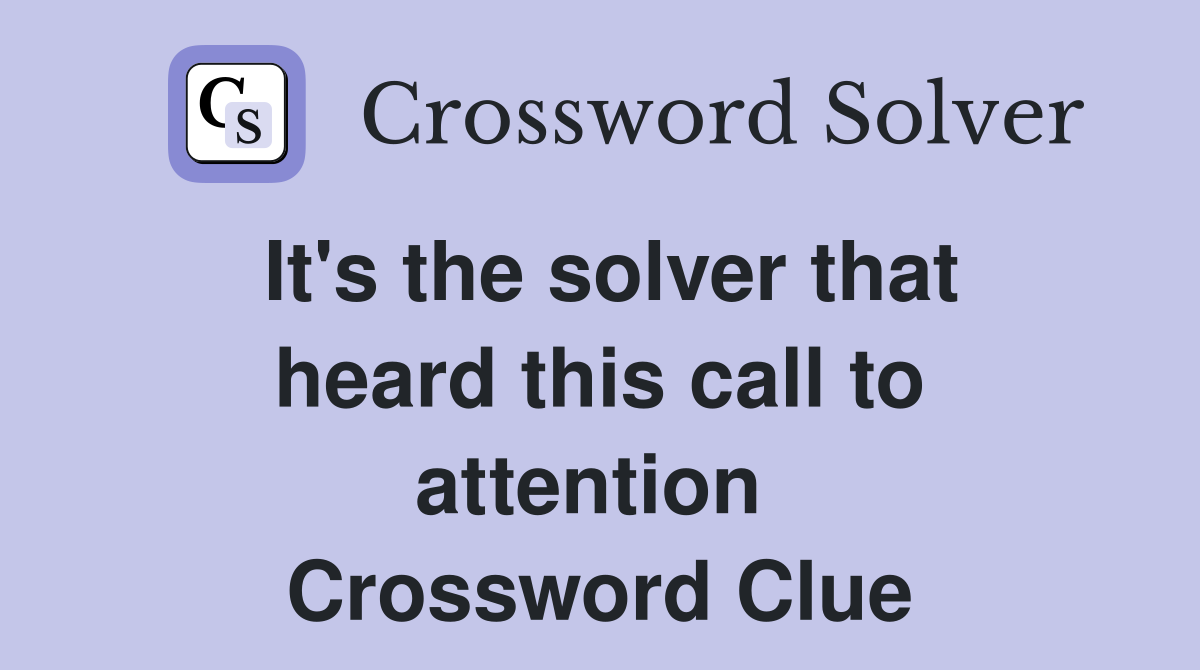 It's the solver that heard this call to attention  Crossword Clue