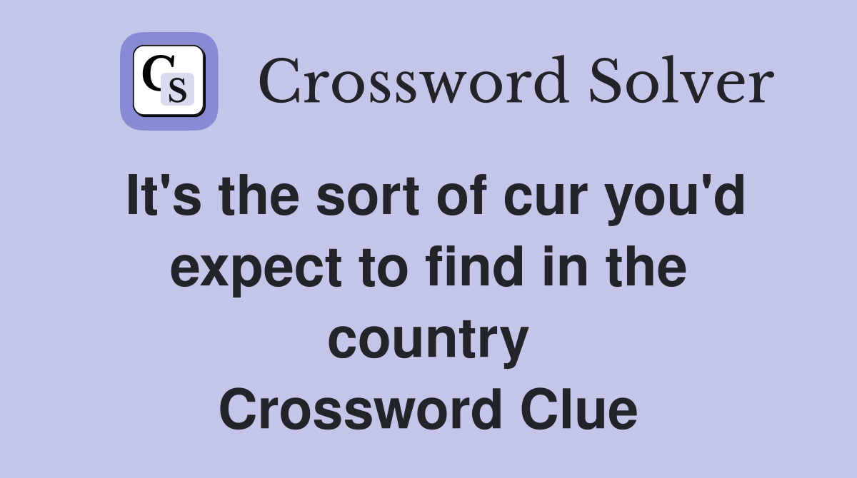 It's the sort of cur you'd expect to find in the country Crossword Clue