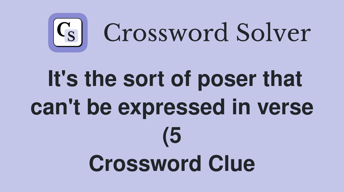 It #39 s the sort of poser that can #39 t be expressed in verse (5) Crossword It #39 s the sort of poser that can #39 t be expressed in verse (5) Crossword