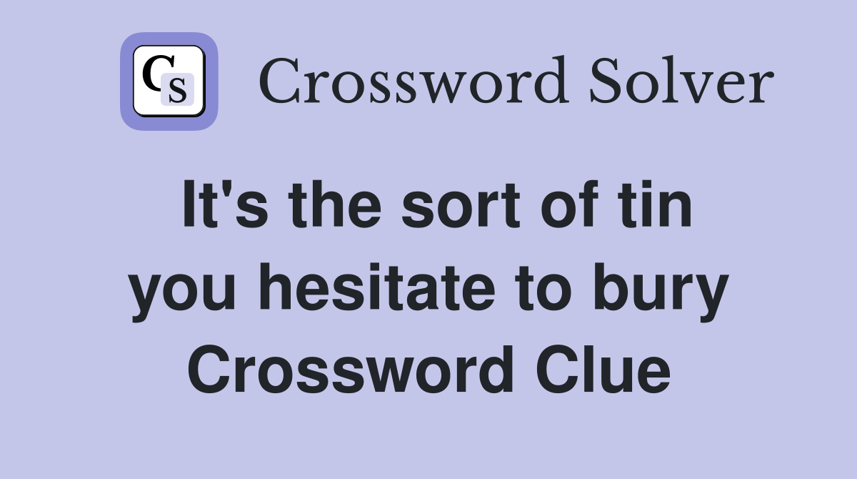 It's the sort of tin you hesitate to bury Crossword Clue