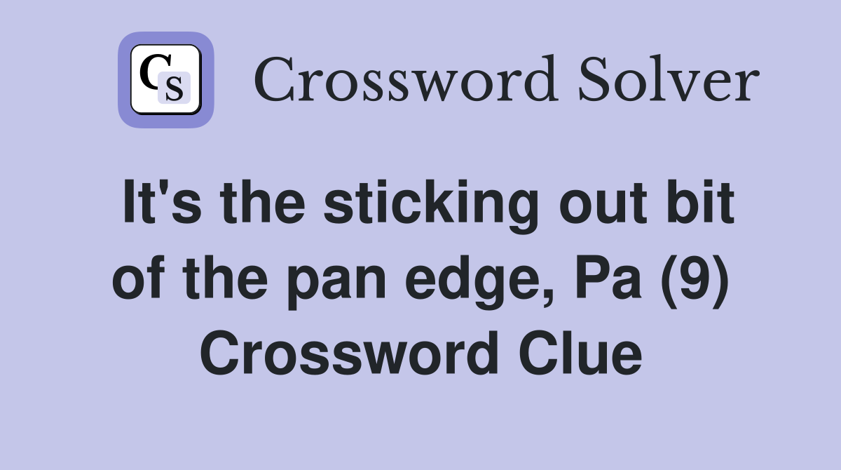 It's the sticking out bit of the pan edge, Pa (9) Crossword Clue