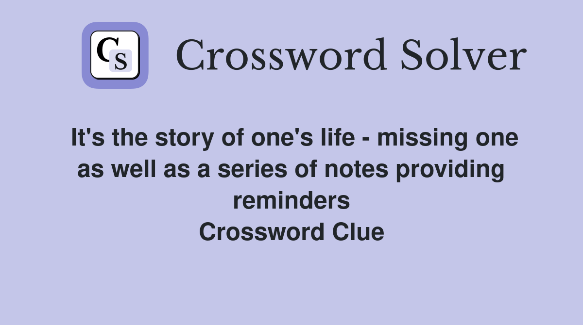 It's the story of one's life - missing one as well as a series of notes providing reminders Crossword Clue