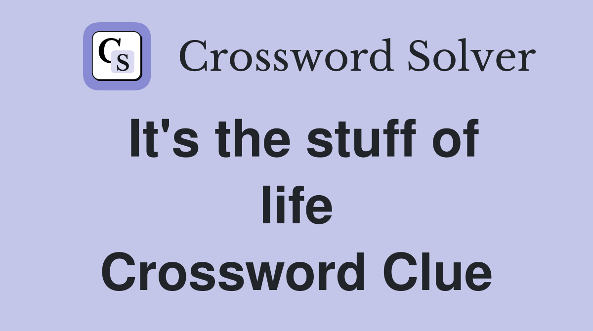 It's the stuff of life Crossword Clue