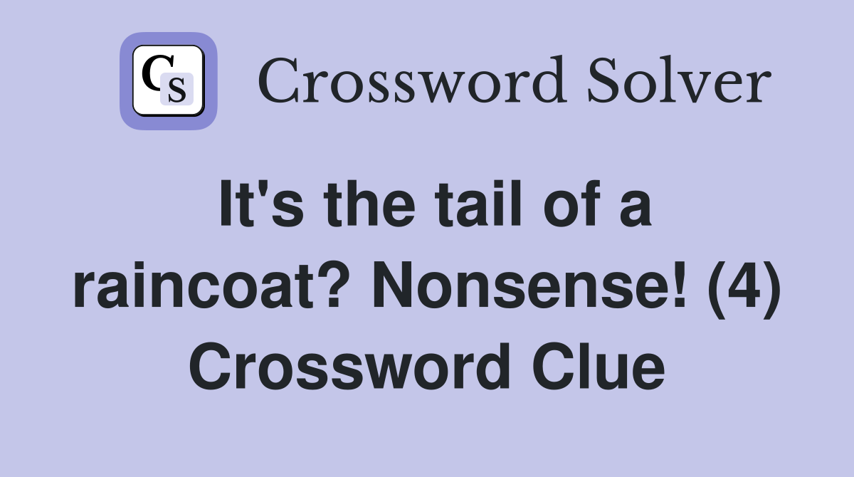 It's the tail of a raincoat? Nonsense! (4) Crossword Clue