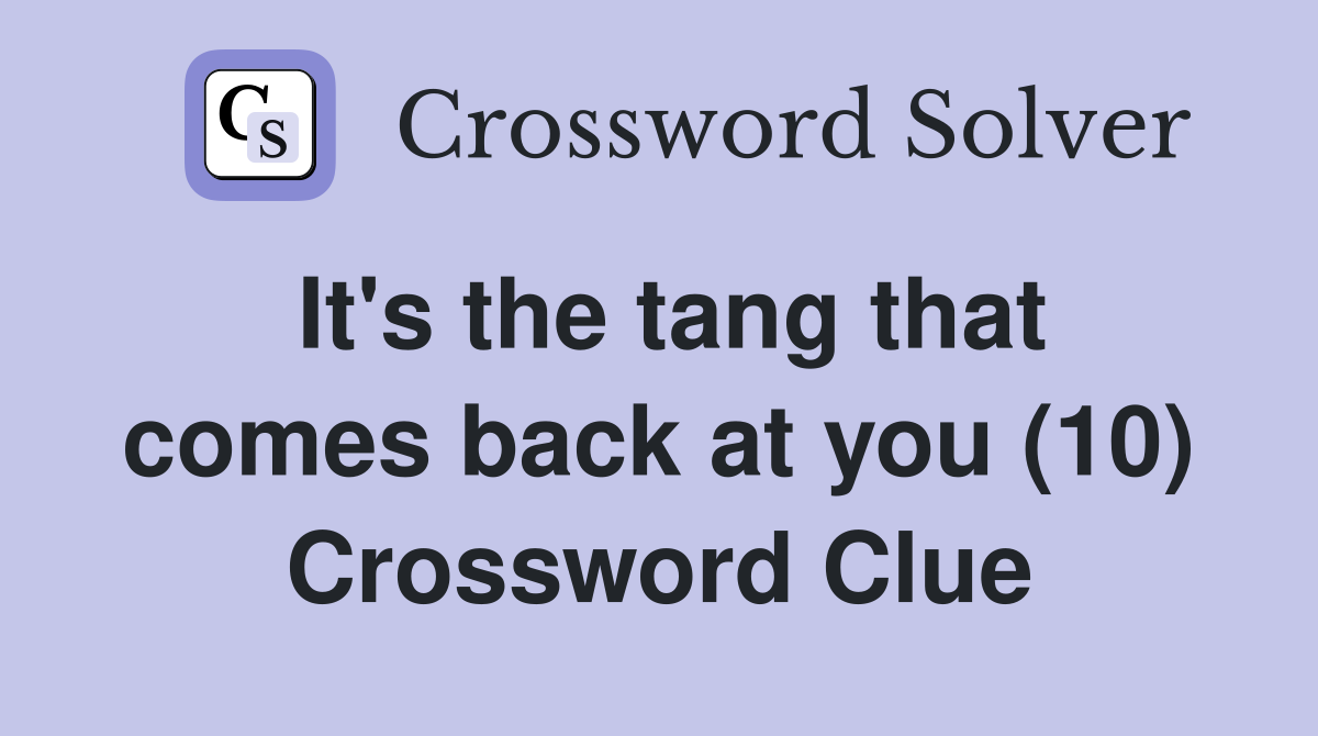 It's the tang that comes back at you (10) Crossword Clue