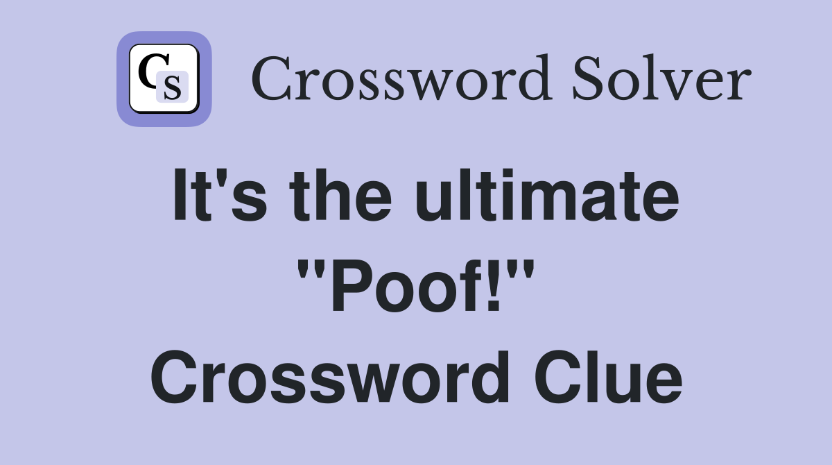 It's the ultimate "Poof!" Crossword Clue