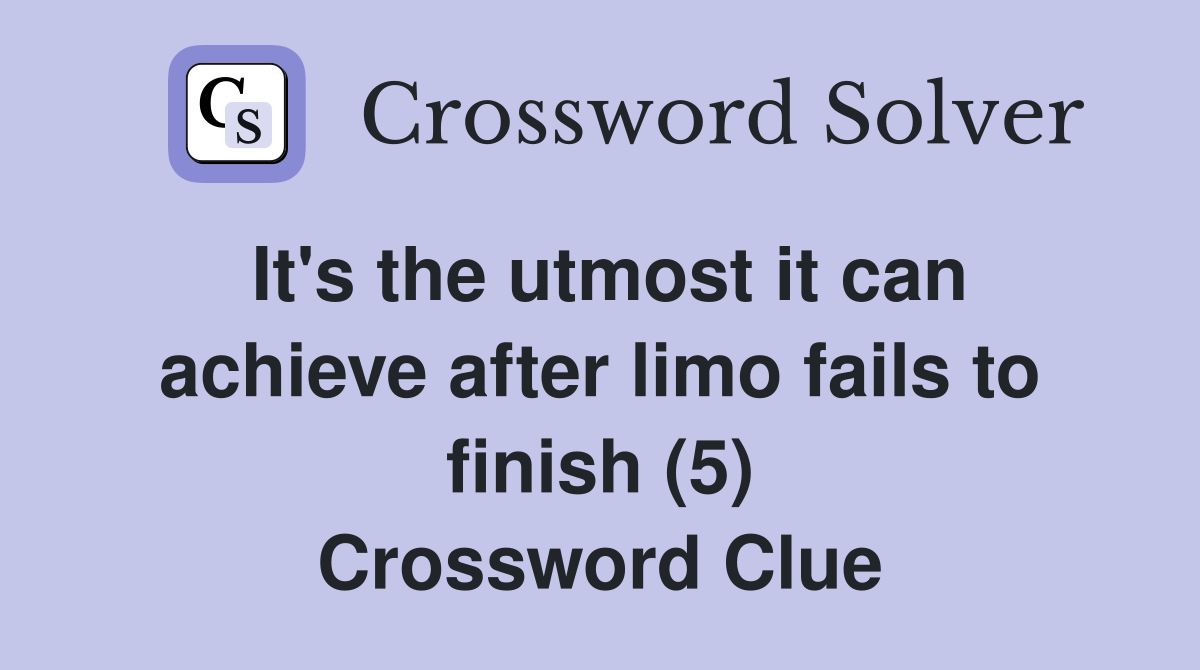 It's the utmost it can achieve after limo fails to finish (5) Crossword Clue