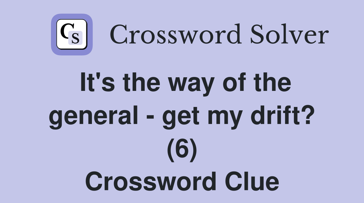 It's the way of the general - get my drift? (6) Crossword Clue