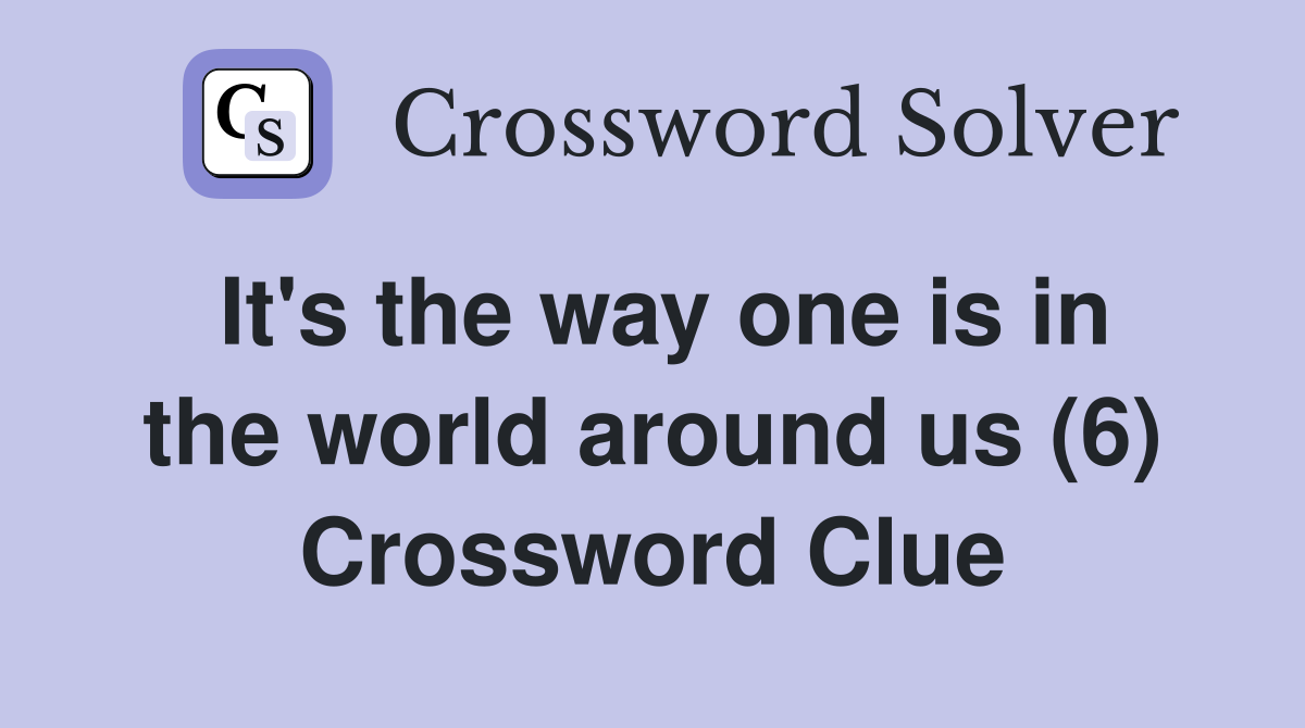 It's the way one is in the world around us (6) Crossword Clue