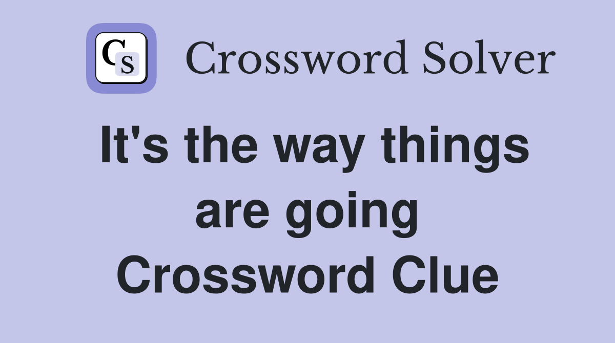 It's the way things are going Crossword Clue