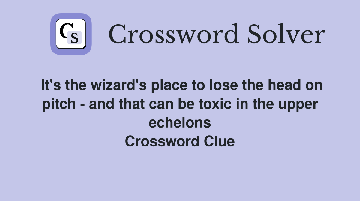 It's the wizard's place to lose the head on pitch - and that can be toxic in the upper echelons Crossword Clue