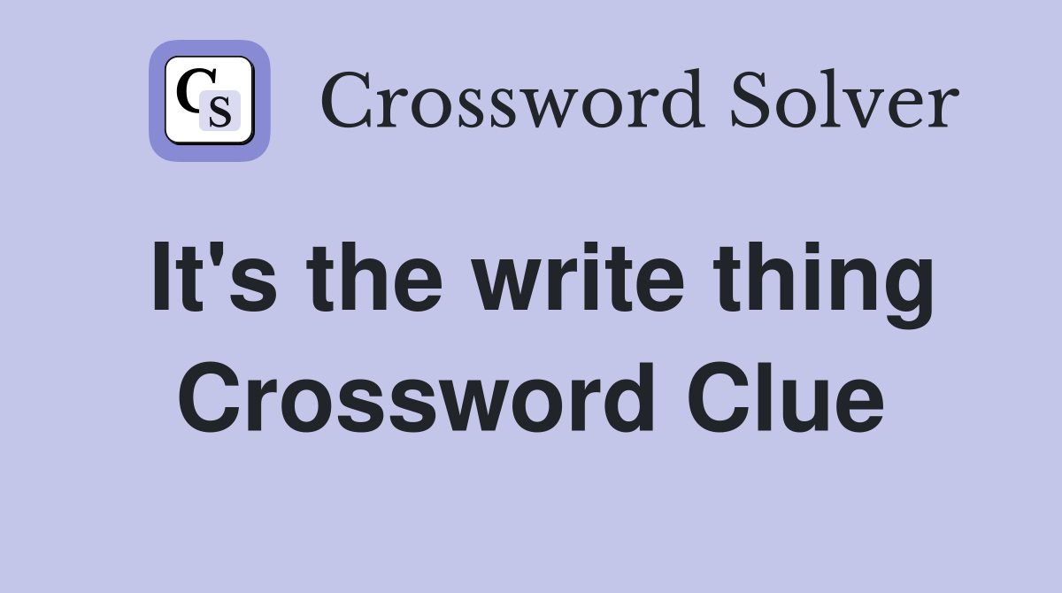 It's the write thing Crossword Clue