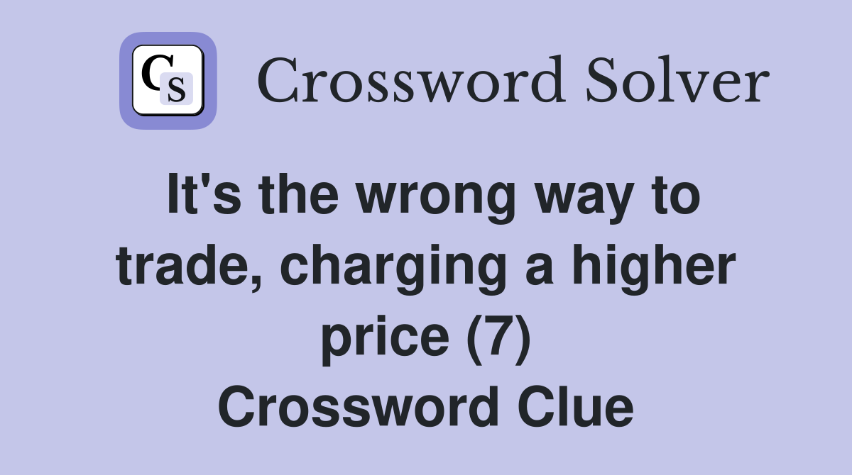 It's the wrong way to trade, charging a higher price (7) Crossword Clue