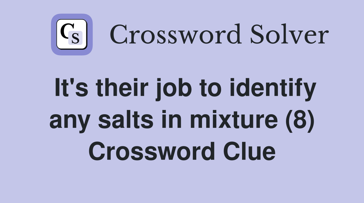 It's their job to identify any salts in mixture (8) Crossword Clue
