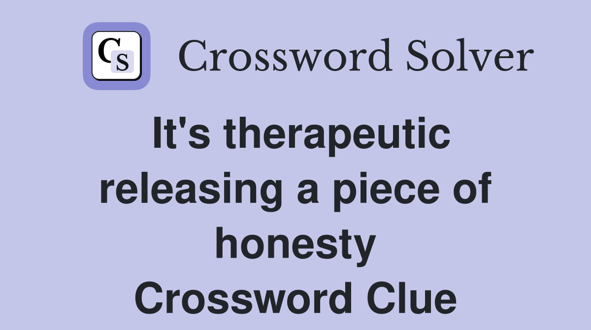 It's therapeutic releasing a piece of honesty Crossword Clue