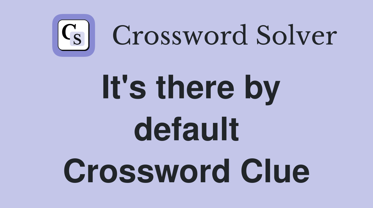 It's there by default Crossword Clue
