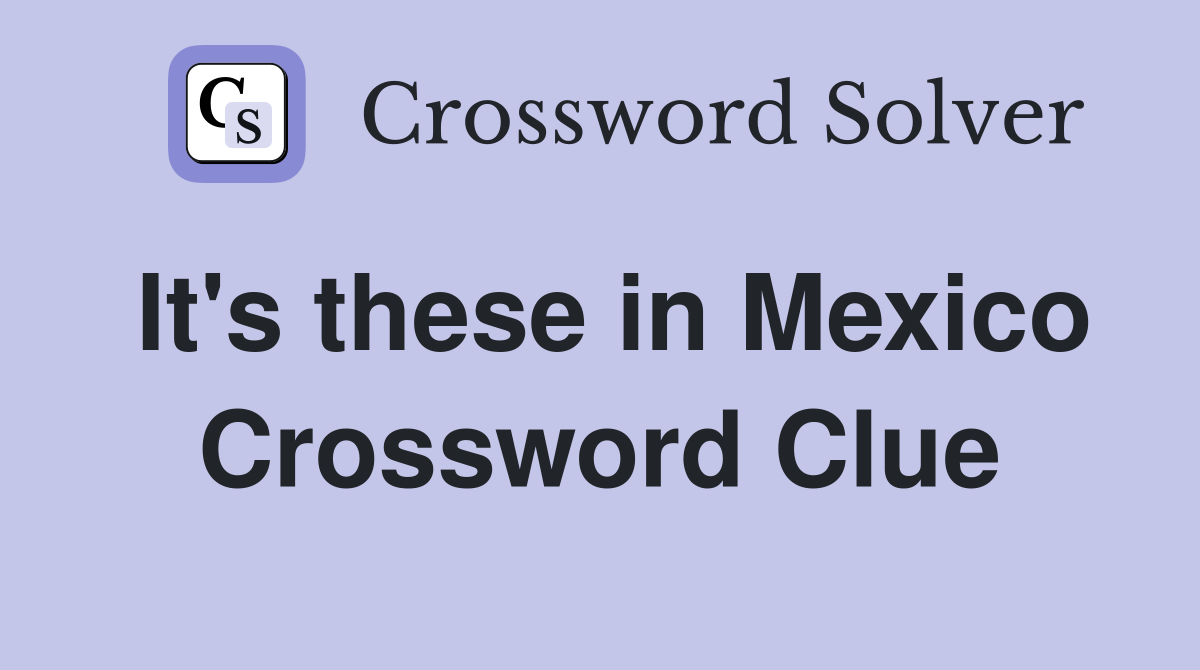 It's these in Mexico Crossword Clue