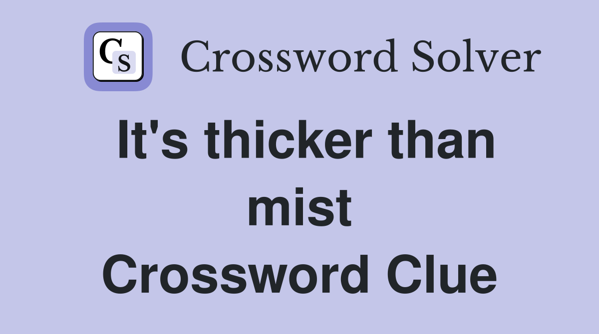 It's thicker than mist Crossword Clue