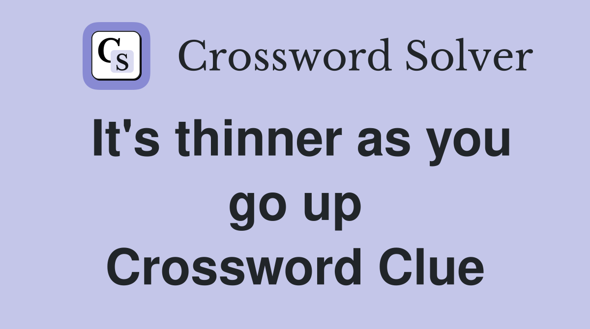 It's thinner as you go up Crossword Clue
