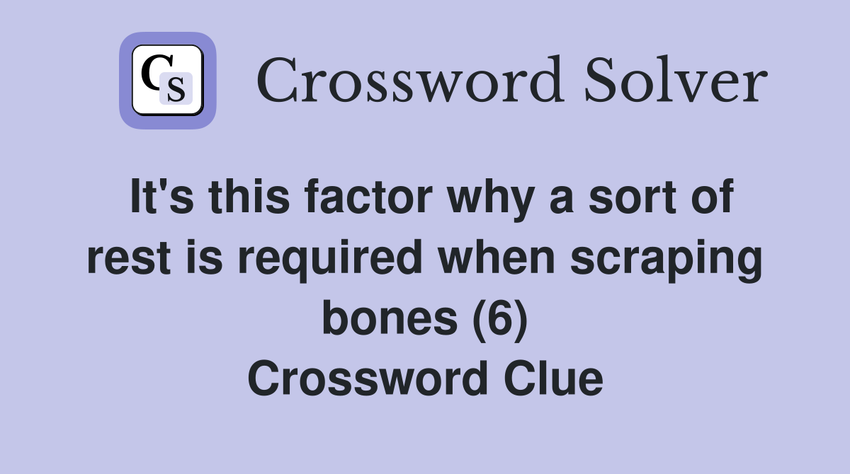 It's this factor why a sort of rest is required when scraping bones (6) Crossword Clue